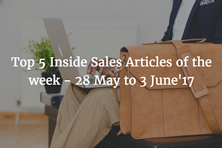Top 5 Inside Sales articles of the Week — 28 May to 3 June’17