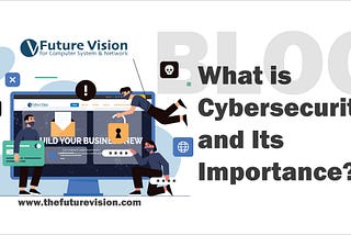 what is cybersecurity and its importance blog by the future vision for computer system and network which is the leading it solutions company in abu dhabi uae for any type of technology needs including website and software development