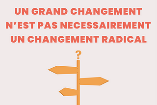 Un grand changement n’est pas nécessairement un changement radical