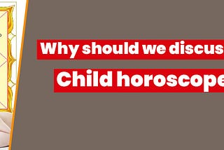 Why should we discuss a child horoscope