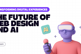 The Future of Web Design and AI: Transforming Digital Experiences