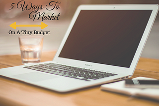 5 Ways To Market Your Business On A Tiny Marketing Budget