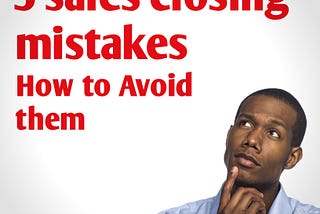 5 sales closing mistake, How to avoid  them
