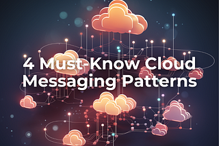 4 Must-Know Cloud Messaging Patterns for Architects and Engineers