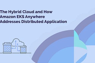 The Hybrid Cloud and How Amazon EKS Anywhere Addresses Distributed Application