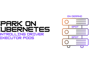 [Spark-k8s] — Controlling Driver & Executor pods# Part 2
