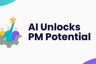 AI Unlocks PM Potential