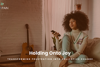 Holding onto Joy: Transforming Frustration into Collective Change