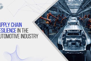 Supply Chain Resilience in the Automotive Industry: Overcoming Challenges