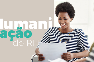 Humanização do RH - Um movimento atual que precisa ser levado a sério pelas empresas