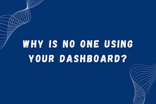 Why is no one using your dashboard?