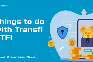 THINGS YOU CAN DO WITH TRANSFI $TFI