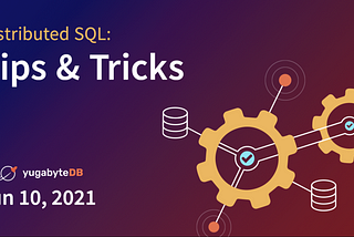 Distributed SQL Tips and Tricks — June 10th, 2021