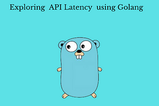 Exploring API latency analysis using Golang