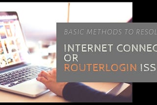 Resolve Internet Connectivity or RouterLogin Issue