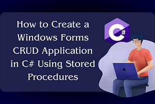 How to Create a Windows Forms CRUD Application in C# Using Stored Procedures
