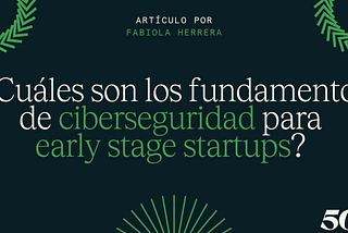 Fundamentos de ciberseguridad para early stage startups — Fabiola Herrera, 500 Mentor