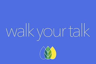 Walk your talk.