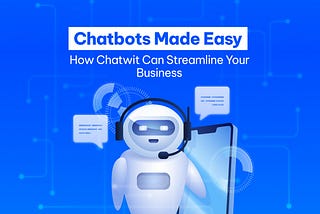 Chatbots Made Easy: How Chatwit Can Streamline Your Business
