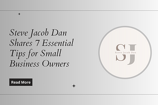 Steve Jacob Dan Shares 7 Essential Tips for Small Business Owners