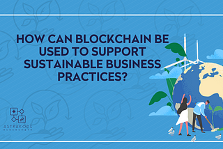 Infographic illustrating the application of blockchain technology in sustainable business practices, with icons representing renewable energy, planting trees, and global collaboration.