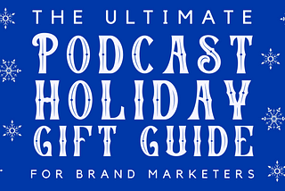 The Ultimate Podcast Holiday Gift Guide for Brand Marketers