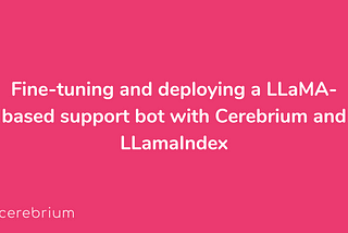 Fine-tuning and deploying a LLaMA-based support bot with Cerebrium and LLamaIndex