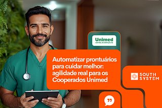 Automatizar prontuários para cuidar melhor: agilidade real para os Cooperados Unimed