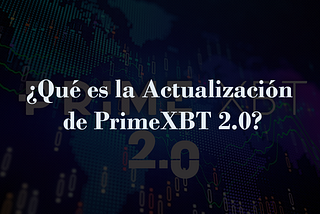 ¿Qué es la Actualización de PrimeXBT 2.0?