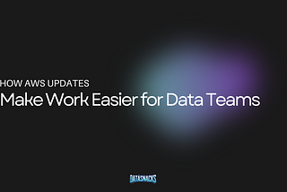 How AWS Updates Make Work Easier for Data Teams