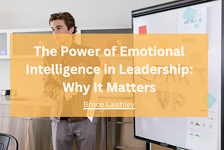 The Power of Emotional Intelligence in Leadership: Why It Matters | Bruce Laishley |…