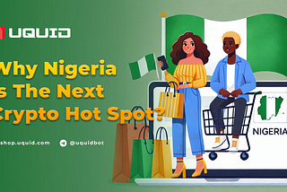 Why Nigeria is the Next Hot Spot in Crypto and Uquid’s Role in Nigeria Web3 Shopping