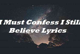 I Must Confess I Still Believe Lyrics