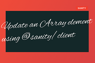 Best and safely update an Array element using @sanity/client — Sanity.io