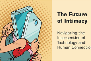 The Future of Intimacy: Navigating the Intersection of Technology and Human Connection