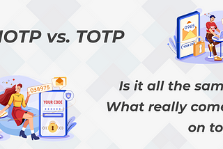 HOTP vs. TOTP….. Which really comes on top?