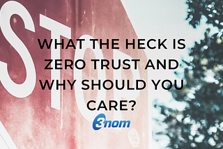 What the Heck is Zero Trust and Why Should You Care?
