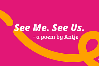 Text: “See Me. See Us. A poem by Antje.”