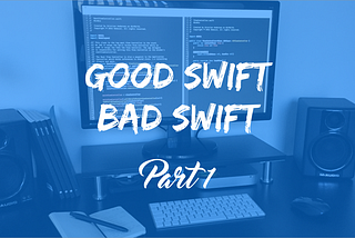 Good Swift, Bad Swift — Part 1
