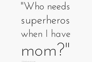 “Who needs superhero’s when I have mom?”