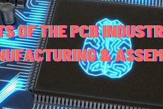 Main aspects of the PCB industry — PCB Design, Manufacturing & Assembling