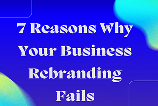 7 Reasons Why Your Business Rebranding Fails!!