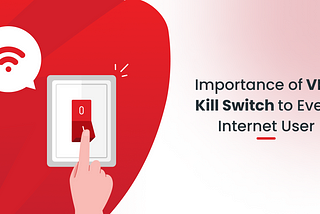 Importance of VPN Kill Switch to Every Internet User