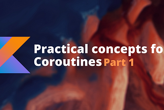 Practical concepts for Coroutines (Part 1)