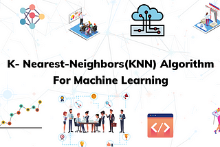 K- Nearest-Neighbors(KNN) Algorithm For Machine Learning