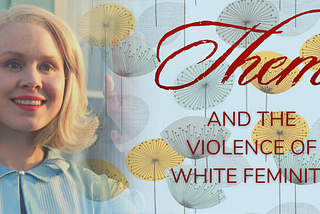 THEM and the Violence of White Feminity