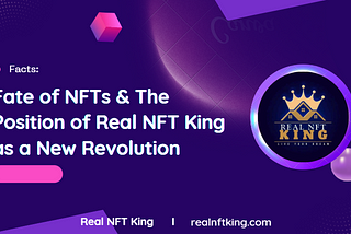 The Fate of NFTs & The Position of Real NFT King as a New Revolution