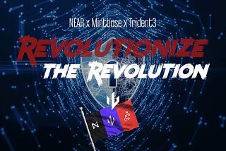 NEAR Protocol x Mintbase x Trident3: Revolutionizing the Revolution