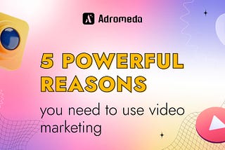 Five Powerful Reasons You Need to Use Video Marketing