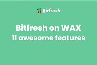 Bitfresh on WAX - 11 awesome features